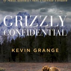 Grizzly Confidential: An Astounding Journey into the Secret Life of North America's Most Fearsome Predator - Kevin Grange