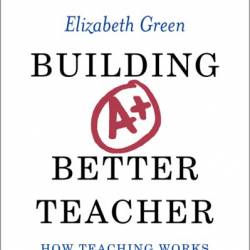 Building a Better Teacher: How Teaching Works - Elizabeth Green