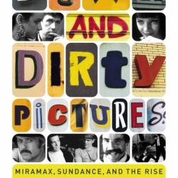 Down and Dirty Pictures: Miramax, Sundance, and the Rise of Independent Film - Peter Biskind