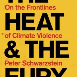 The Heat and the Fury: On the Frontlines of Climate Violence - Peter Schwartzstein