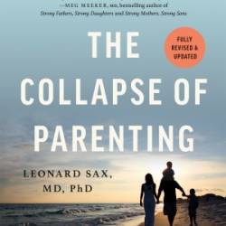 The Collapse of Parenting: How We Hurt Our Kids When We Treat Them Like Grown-Ups - Leonard Sax