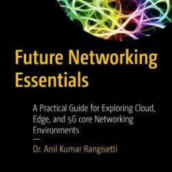 Future NetWorking Essentials: A Practical Guide for Exploring Cloud, Edge, and 5G core NetWorking Environments - Dr. Anil Kumar Rangisetti