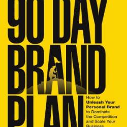 The 90 Day Brand Plan: How to Unleash Your Personal Brand to Dominate the Competition and Scale Your Business - Dain Walker