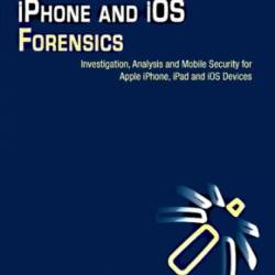 iPhone and iOS Forensics: Investigation, Analysis and Mobile Security for Apple iPhone, iPad and iOS Devices - Andrew Hoog