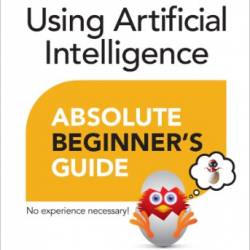 Using Artificial Intelligence Absolute Beginner's Guide - Michael Miller