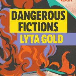 Dangerous Fictions: The Fear of Fantasy and the Invention of Reality - Lyta Gold