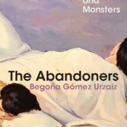 The Abandoners: On Mothers and Monsters - Bego&#241;a G&#243;mez Urzaiz