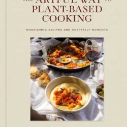 The Artful Way to Plant-Based Cooking: Nourishing Recipes and Heartfelt Moments - Chlo&#233; Crane-Leroux