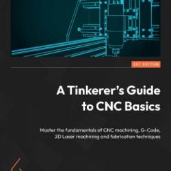 A Tinkerer's Guide to CNC Basics: Master the fundamentals of CNC machining, G-Code