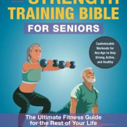 The Strength Training Bible for Seniors: The Ultimate Fitness Guide for the Rest of Your Life - Karl Knopf