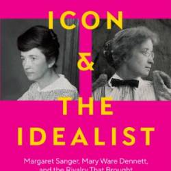 The Icon and the Idealist: Margaret Sanger, Mary Ware Dennett, and the Rivalry That Brought Birth Control to America - Stephanie Gorton