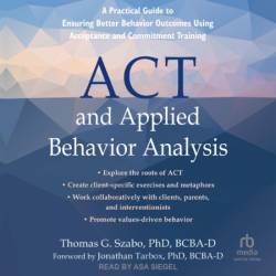 ACT and Applied Behavior Analysis: A Practical Guide to Ensuring Better Behavior Outcomes Using Acceptance and Commitment Training - [AUDIOBOOK]