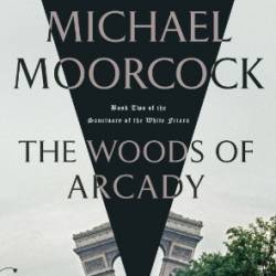 The Woods of Arcady: Book Two of The Sanctuary of the White Friars - Michael Moorcock