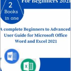 Word and Excel for Beginners 2021: A Complete Beginners to Advanced User Guide for Microsoft Office Word and Excel 2021