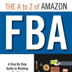 The A to Z of Amazon FBA: A Step By Step Guide to Building a Profitable Amazon Business