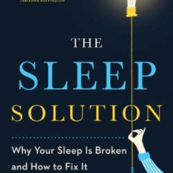 The Sleep Solution: Why Your Sleep is Broken and How to Fix It