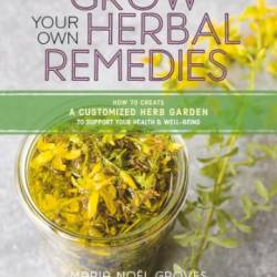 Grow Your Own Herbal Remedies: How to Create a Customized Herb Garden to Support Your Health & Well-Being