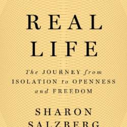 Real Life : The Journey from Isolation to Openness and Freedom - Salzberg