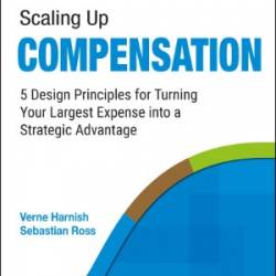 Scaling Up Compensation: 5 Design Principles for Turning Your Largest Expense Into a Strategic Advantage - Harnish