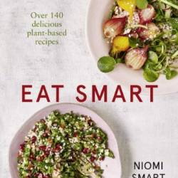 Eat Smart &#226; " Over 140 Delicious Plant-Based Recipes - Niomi Smart