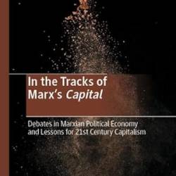 In the Tracks of Marx&#191;s Capital : Debates in Marxian Political Economy and Lessons for 21st Century Capitalism - Sungur Savran, E. Ahmet Tonak