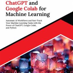 Mastering ChatGPT and Google Colab for Machine Learning: Automate AI Workflows and Fast-Track Your Machine Learning Tasks with the Power of ChatGPT, Google Colab, and Python - Rosario Moscato