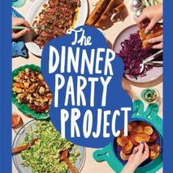 The Dinner Party Project: A No-Stress Guide to Food with Friends - Natasha Feldman