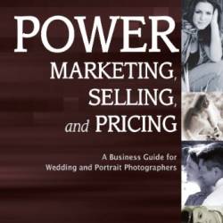 Power Marketing, Selling, and Pricing: A Business Guide for Wedding and Portrait Photographers - Mitche Graf