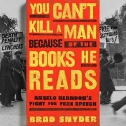 You Can't Kill a Man Because of the Books He Reads: Angelo Herndon's Fight for Free Speech - Brad Snyder