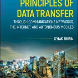 Principles of Data Transfer Through Communications NetWorks, the Internet, and Autonomous Mobiles - Izhak Rubin