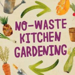 No-waste Kitchen Gardening: Regrow Your Leftover Greens, Stalks, Seeds, and More [Quarto Knows Series]. - Katie Elzer-Peters
