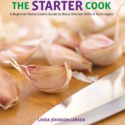 Starter Cook: A Beginner Home Cook's Guide to Basic Kitchen Skills & Techniques - Larsen, Linda;