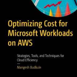 Optimizing Cost for Microsoft Workloads on AWS: Strategies, Tools, and Techniques for Cloud Efficiency - Budkule, Mangesh