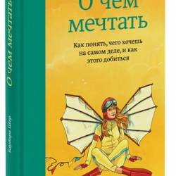 О чем мечтать. Как понять, чего хочешь на самом деле, и как этого Добиться ! (2015)