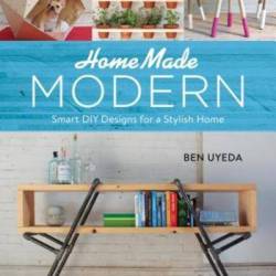 Ben Uyeda. Home Made Modern: Smart DIY Designs for a Stylish Home (2016) FB2,EPUB