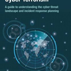 Combatting Cyber Terrorism: A guide to understanding the cyber threat landscape an...