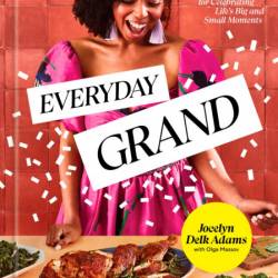 Everyday Grand: Soulful Recipes for Celebrating Life's Big and Small Moments: A Co...