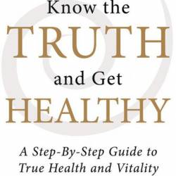 Know the Truth and Get Healthy: A Step-By-Step Guide to True Health and Vitality -...