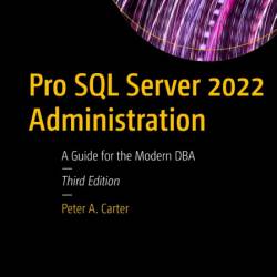 Pro SQL Server 2022 Administration: A Guide for the Modern DBA - Peter A. Carter