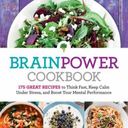 Brain Power Cookbook: 175 Great Recipes toThink Fast, Kepp Calm Under Stress, and ...