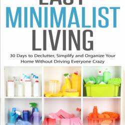 Easy Minimalist Living: 30 Days to Declutter, Simplify and Organize Your Home With...