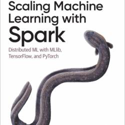 Scaling Machine Learning with Spark: Distributed ML with MLlib, TensorFlow, and PyTorch - Adi Polak