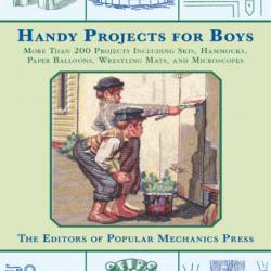 Handy Projects for Boys: More Than 200 Projects Including Skis, Hammocks, Paper Balloons, Wrestling Mats, and Microscopes - Popular Mechanics Press