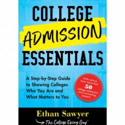 College Admission Essentials: A Step-by-Step Guide to Showing Colleges Who You Are and What Matters to You - Ethan Sawyer