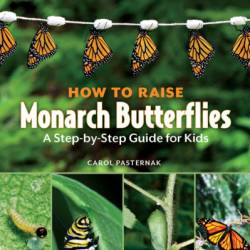 How to Raise Monarch Butterflies: A Step-by-Step Guide for Kids - Carol Pasternak