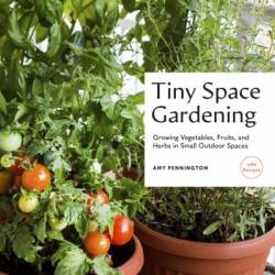 Tiny Space Gardening: Growing Vegetables, Fruits, and Herbs in Small Outdoor Spaces - Amy Pennington