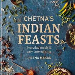 Chetna's Indian Feasts: Everyday meals and easy entertaining - Chetna Makan