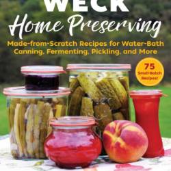 WECK Home Preserving: Made-from-Scratch Recipes for Water-Bath Canning