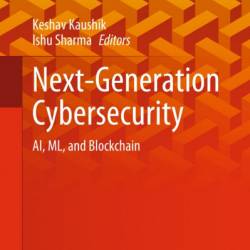 Next-Generation Cybersecurity: AI, ML, and Blockchain - Keshav Kaushik (Editor)