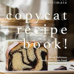 The Ultimate Copycat Recipe Book!: Bring Delicious Restaurant Style Food into Your Home! - Valeria Ray